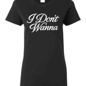 "I Don't Wanna" Womens T-Shirt